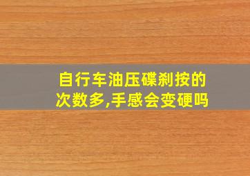 自行车油压碟刹按的次数多,手感会变硬吗