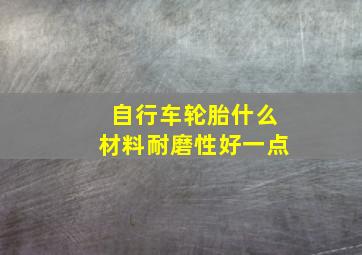 自行车轮胎什么材料耐磨性好一点