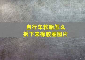 自行车轮胎怎么拆下来橡胶圈图片