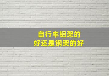 自行车铝架的好还是钢架的好