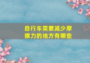 自行车需要减少摩擦力的地方有哪些