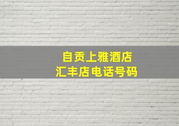 自贡上雅酒店汇丰店电话号码