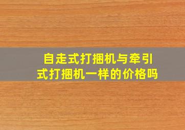 自走式打捆机与牵引式打捆机一样的价格吗