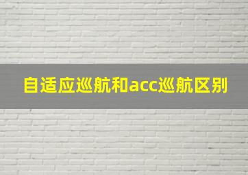 自适应巡航和acc巡航区别