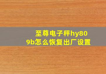 至尊电子秤hy809b怎么恢复出厂设置