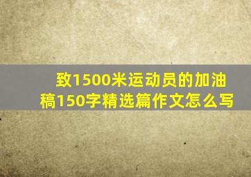 致1500米运动员的加油稿150字精选篇作文怎么写