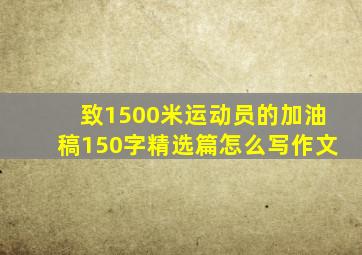 致1500米运动员的加油稿150字精选篇怎么写作文