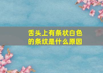 舌头上有条状白色的条纹是什么原因