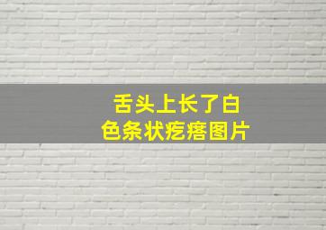 舌头上长了白色条状疙瘩图片