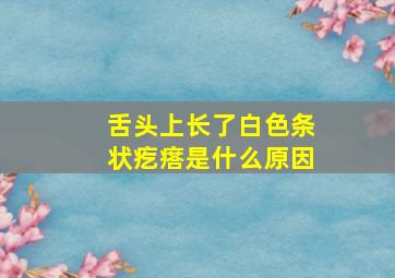 舌头上长了白色条状疙瘩是什么原因