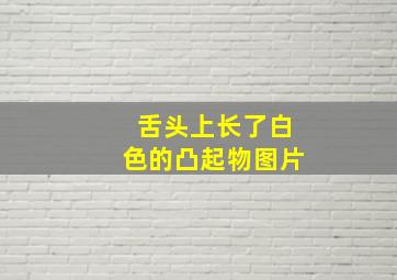 舌头上长了白色的凸起物图片