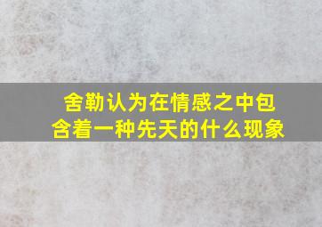 舍勒认为在情感之中包含着一种先天的什么现象