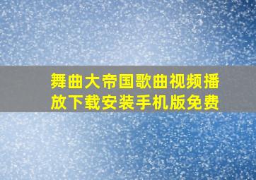 舞曲大帝国歌曲视频播放下载安装手机版免费