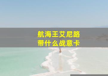 航海王艾尼路带什么战意卡