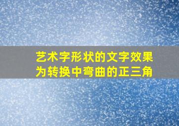 艺术字形状的文字效果为转换中弯曲的正三角