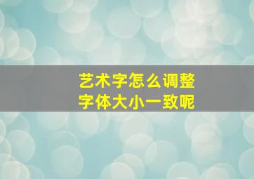 艺术字怎么调整字体大小一致呢