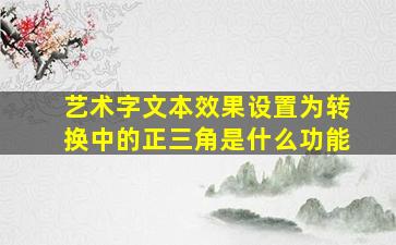 艺术字文本效果设置为转换中的正三角是什么功能