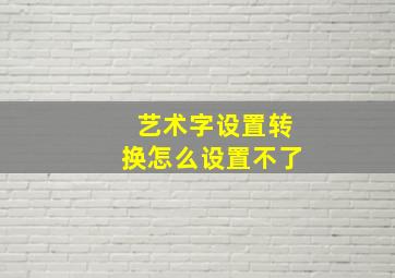 艺术字设置转换怎么设置不了