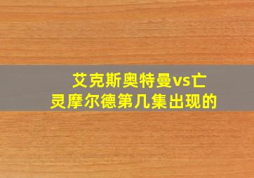 艾克斯奥特曼vs亡灵摩尔德第几集出现的