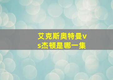 艾克斯奥特曼vs杰顿是哪一集