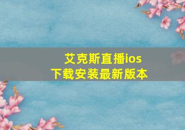 艾克斯直播ios下载安装最新版本