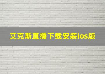 艾克斯直播下载安装ios版