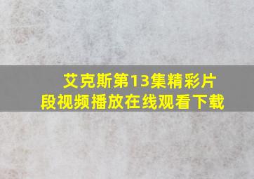 艾克斯第13集精彩片段视频播放在线观看下载