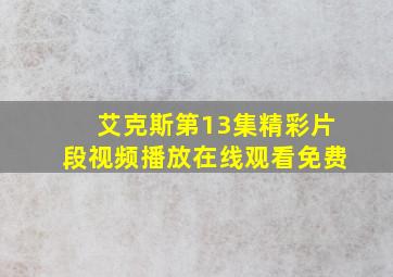 艾克斯第13集精彩片段视频播放在线观看免费