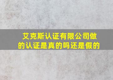 艾克斯认证有限公司做的认证是真的吗还是假的