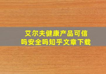 艾尔夫健康产品可信吗安全吗知乎文章下载