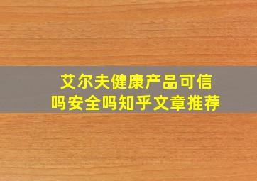 艾尔夫健康产品可信吗安全吗知乎文章推荐