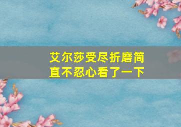 艾尔莎受尽折磨简直不忍心看了一下