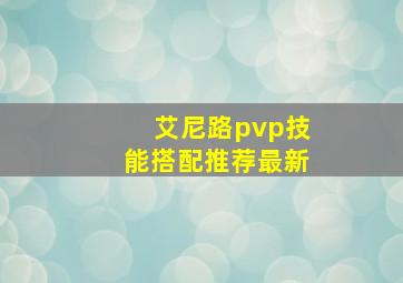 艾尼路pvp技能搭配推荐最新