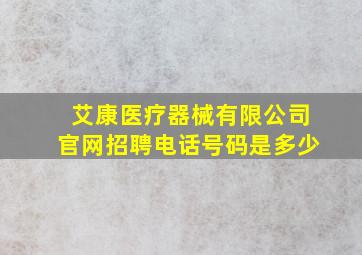 艾康医疗器械有限公司官网招聘电话号码是多少