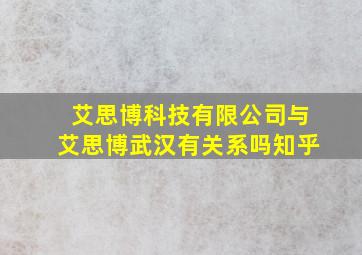 艾思博科技有限公司与艾思博武汉有关系吗知乎