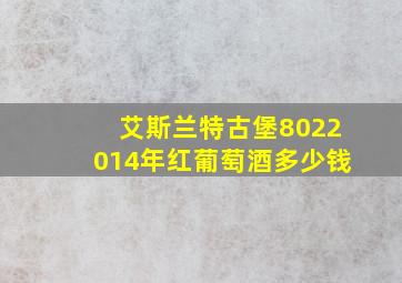 艾斯兰特古堡8022014年红葡萄酒多少钱