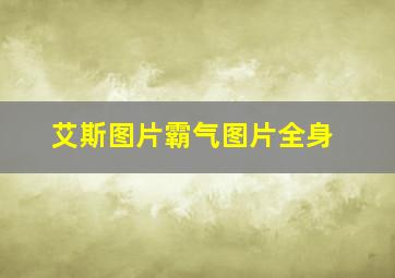 艾斯图片霸气图片全身