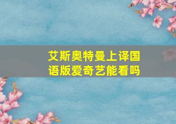 艾斯奥特曼上译国语版爱奇艺能看吗