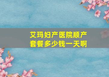 艾玛妇产医院顺产套餐多少钱一天啊