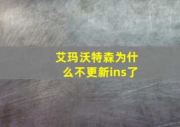 艾玛沃特森为什么不更新ins了