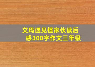 艾玛遇见怪家伙读后感300字作文三年级