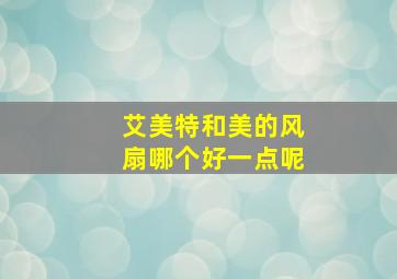 艾美特和美的风扇哪个好一点呢