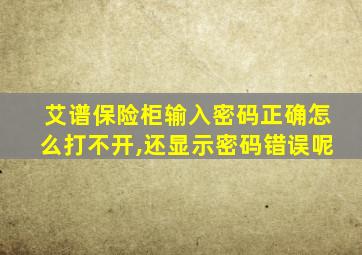 艾谱保险柜输入密码正确怎么打不开,还显示密码错误呢