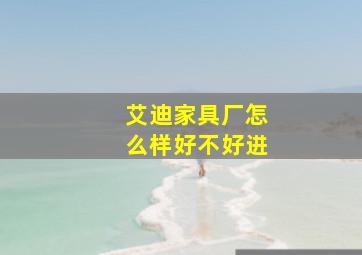 艾迪家具厂怎么样好不好进