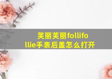 芙丽芙丽follifollie手表后盖怎么打开