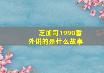 芝加哥1990番外讲的是什么故事