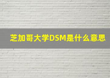 芝加哥大学DSM是什么意思