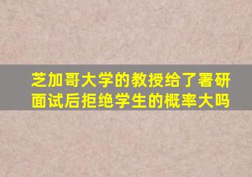 芝加哥大学的教授给了署研面试后拒绝学生的概率大吗