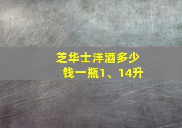 芝华士洋酒多少钱一瓶1、14升