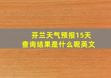 芬兰天气预报15天查询结果是什么呢英文